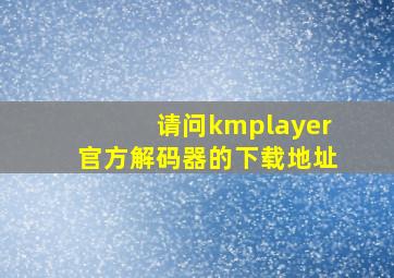 请问kmplayer官方解码器的下载地址