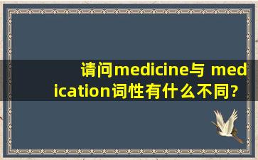 请问medicine与 medication词性有什么不同?