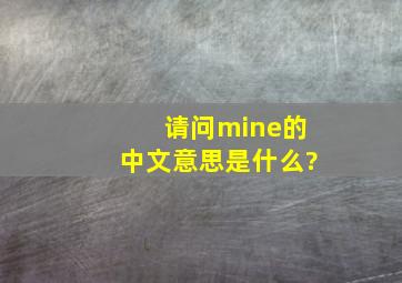 请问mine的中文意思是什么?