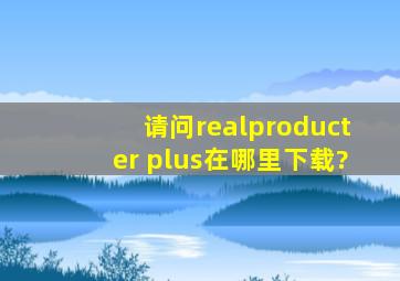 请问realproducter plus在哪里下载?