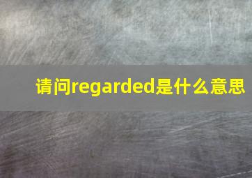 请问regarded是什么意思