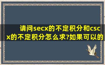 请问secx的不定积分和cscx的不定积分怎么求?如果可以的话,能不能...