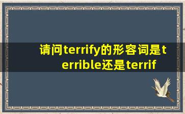 请问terrify的形容词是terrible还是terrifying?求速解