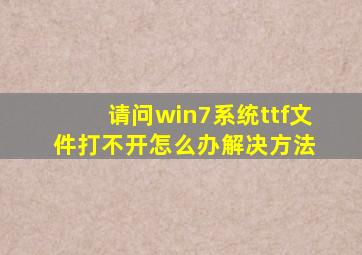 请问win7系统ttf文件打不开怎么办【解决方法】 