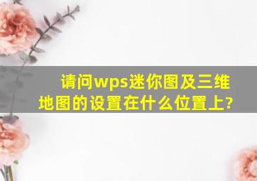 请问wps迷你图及三维地图的设置在什么位置上?