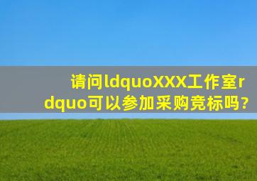 请问“XXX工作室”可以参加采购竞标吗?