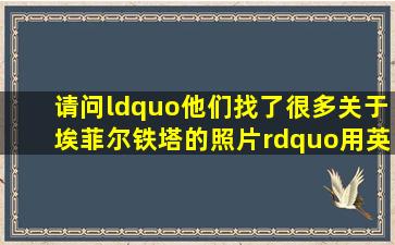 请问“他们找了很多关于埃菲尔铁塔的照片”用英语怎么说(