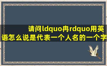 请问“冉”用英语怎么说,是代表一个人名的一个字 ,求指导,知道的人说下