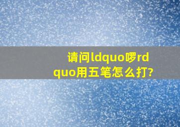 请问“啰”用五笔怎么打?