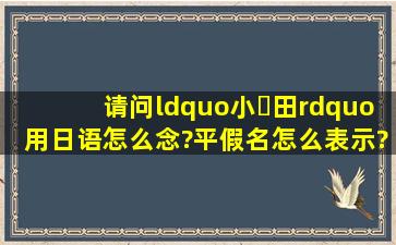 请问“小々田”用日语怎么念?平假名怎么表示?