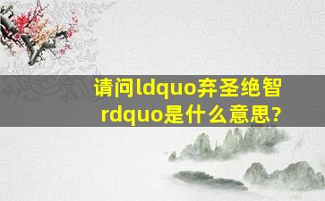 请问“弃圣绝智”是什么意思?