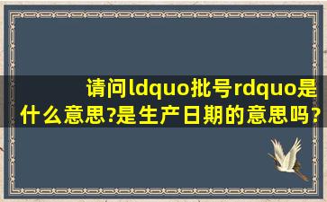 请问“批号”是什么意思?是生产日期的意思吗?