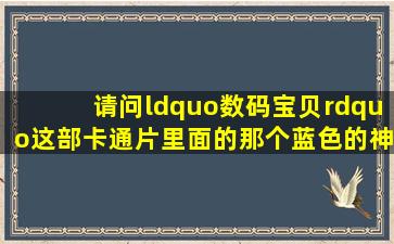 请问“数码宝贝”这部卡通片里面的那个蓝色的神兽叫什么名字?(内有...