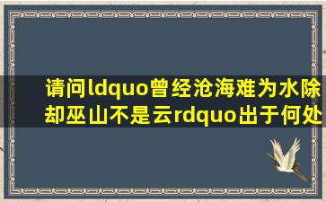 请问“曾经沧海难为水,除却巫山不是云。”出于何处谁写的?