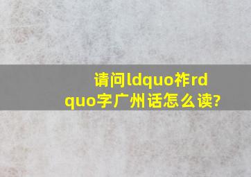 请问“祚”字广州话怎么读?