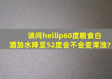 请问…60度粮食白酒加水降至52度会不会变浑浊?