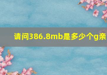 请问。386.8mb是多少个g(亲!