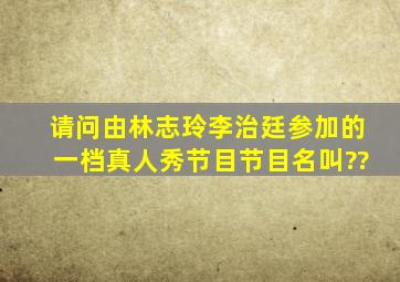 请问。由林志玲;李治廷参加的一档真人秀节目,节目名叫??