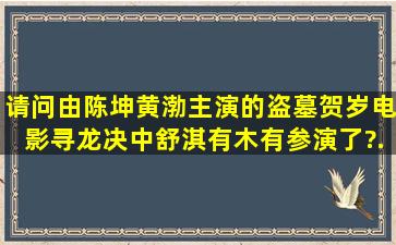 请问。由陈坤,黄渤主演的盗墓贺岁电影(寻龙决)中,舒淇有木有参演了?...