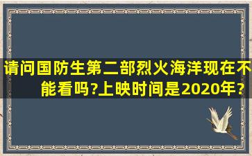 请问《国防生》第二部《烈火海洋》现在不能看吗?上映时间是2020年?