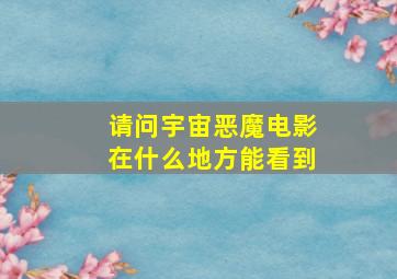 请问《宇宙恶魔》电影在什么地方能看到