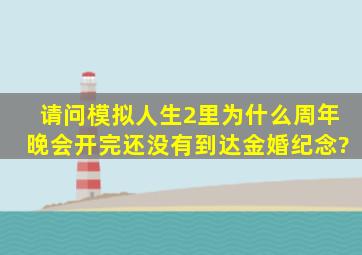 请问《模拟人生》2里为什么周年晚会开完还没有到达金婚纪念?