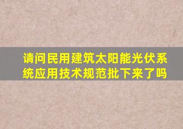 请问《民用建筑太阳能光伏系统应用技术规范》批下来了吗(