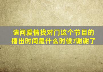 请问《爱情找对门》这个节目的播出时间是什么时候?谢谢了。