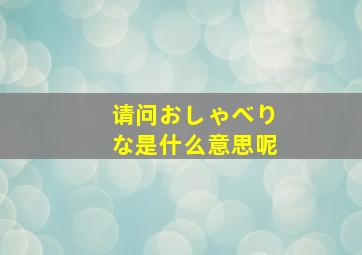 请问おしゃべりな是什么意思呢