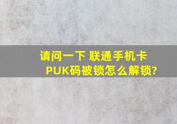 请问一下 联通手机卡PUK码被锁怎么解锁?