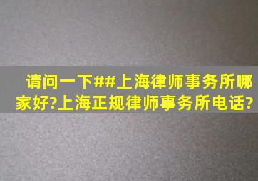 请问一下##上海律师事务所哪家好?上海正规律师事务所电话?