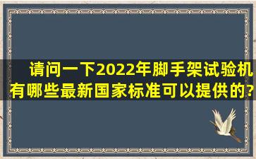 请问一下,2022年脚手架试验机有哪些最新国家标准可以提供的?