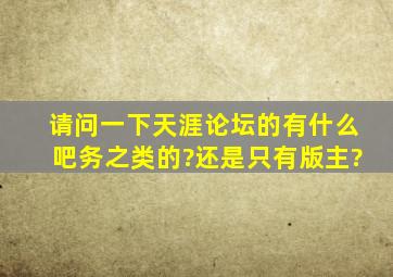 请问一下,天涯论坛的有什么吧务之类的?还是只有版主?