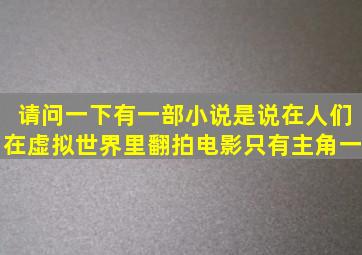 请问一下,有一部小说,是说在人们在虚拟世界里翻拍电影,只有主角一