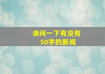 请问一下,有没有50字的新闻 