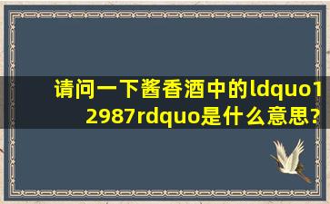 请问一下,酱香酒中的“12987”是什么意思?