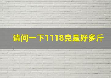 请问一下1118克是好多斤