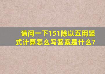 请问一下151除以五用竖式计算怎么写答案是什么?