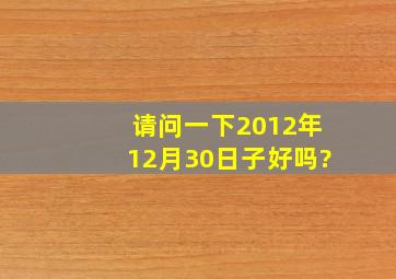 请问一下2012年12月30日子好吗?