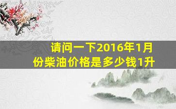 请问一下2016年1月份柴油价格是多少钱1升