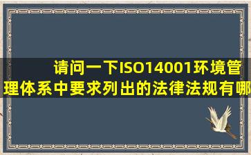 请问一下ISO14001环境管理体系中要求列出的法律法规有哪些,可否给...