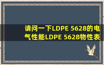 请问一下LDPE 5628的电气性能LDPE 5628物性表谁有