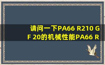 请问一下PA66 R210 GF 20的机械性能PA66 R210 GF 20物性表 详细...