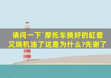 请问一下`摩托车换好的缸套又烧机油了这是为什么?先谢了。