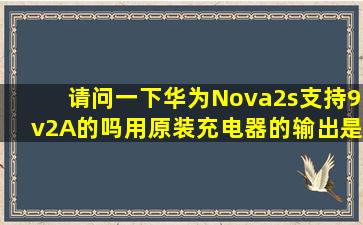 请问一下华为Nova2s支持9v2A的吗用原装充电器的输出是多少