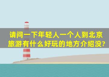 请问一下年轻人一个人到北京旅游有什么好玩的地方介绍没?