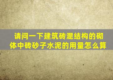 请问一下建筑砖混结构的砌体中砖、砂子、水泥的用量怎么算(