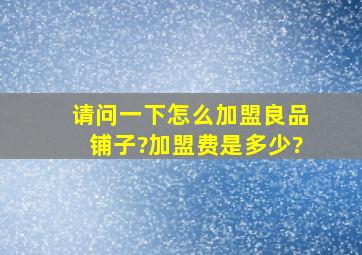 请问一下怎么加盟良品铺子?加盟费是多少?