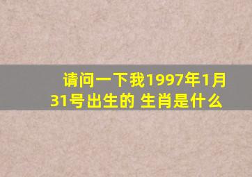 请问一下我1997年1月31号出生的 生肖是什么