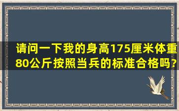 请问一下我的身高175厘米,体重80公斤。按照当兵的标准合格吗?